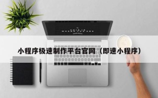 岑溪小程序极速制作平台官网（即速小程序）