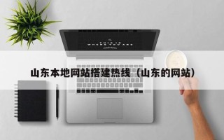 岑溪山东本地网站搭建热线（山东的网站）