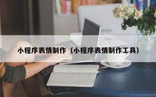 岑溪小程序表情制作（小程序表情制作工具）