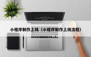 岑溪小程序制作上线（小程序制作上线流程）