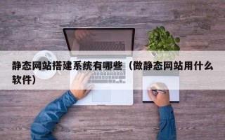 岑溪静态网站搭建系统有哪些（做静态网站用什么软件）