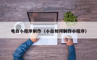岑溪电白小程序制作（小白如何制作小程序）