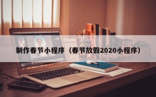 岑溪制作春节小程序（春节放假2020小程序）