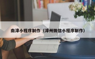 岑溪南漳小程序制作（漳州微信小程序制作）