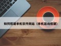 岑溪如何搭建单机软件网站（单机游戏搭建）