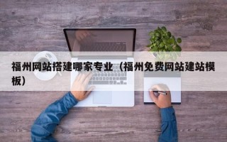 岑溪福州网站搭建哪家专业（福州免费网站建站模板）