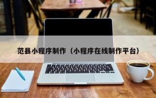 岑溪范县小程序制作（小程序在线制作平台）
