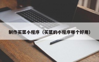 岑溪制作买菜小程序（买菜的小程序哪个好用）