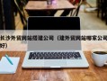 岑溪长沙外贸网站搭建公司（建外贸网站哪家公司好）