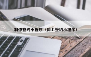 岑溪制作签约小程序（网上签约小程序）